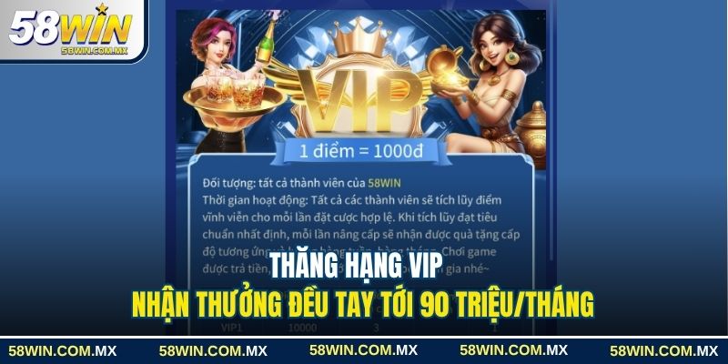 Khuyến Mãi 58win Hấp Dẫn Với Ưu Đãi Lên Đến 90 Triệu Đồng 4 Thăng hạng VIP nhận thưởng đều tay tới 90 triệu/tháng